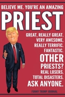 Funny Trump Journal - Believe Me. You're An Amazing Priest Great, Really Great. Very Awesome. Really Terrific. Other Priests? Total Disasters. Ask Anyone.: Priest Appreciation Gift Trump Gag Gift Bett 1708520228 Book Cover
