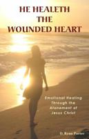 He Healeth The Wounded Heart: Emotional Healing Through the Atonement of Jesus Christ 0985314001 Book Cover