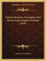 Noticia Historico-Descriptiva Del Museo Arqueologico Nacional (1876) 116755647X Book Cover