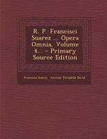 R. P. Francisci Suarez ... Opera Omnia, Volume 4... 1018709851 Book Cover