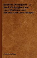 Bobbins of Belgium - A Book of Belgian Lace, Lace-Workers, Lace-Schools and Lace-Villages 101581297X Book Cover
