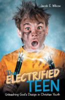 The Electrified Teen: Unleashing God’s Design in Christian Youth 1973616602 Book Cover