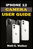 iPhone 12 CAMERAS GUIDE: A Complete Step By Step Tutorial Manual On How To Unlock The iPhone 12, Pro, Pro Max Professional Cinematic Videography And Photographic Features. With Quick Tips And Tricks B08T6JXX4Y Book Cover