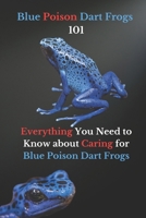 Blue Poison Dart Frogs 101: Everything You Need to Know about Caring for Blue Poison Dart Frogs B0CN5832HT Book Cover