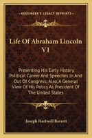 Life Of Abraham Lincoln V1: Presenting His Early History, Political Career And Speeches In And Out Of Congress; Also, A General View Of His Policy As President Of The United States 1430444053 Book Cover