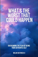 What's The Worst That Could Happen?: Overcoming the Fear of Being Your Authentic Self 1257646532 Book Cover