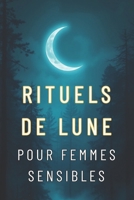 Rituels de Lune pour Femmes Sensibles: Célébrez Votre Connexion Intérieure (French Edition) B0F89CS477 Book Cover