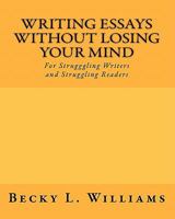 Writing Essays Without Losing Your Mind: For Struggling Writers and Struggling Readers 1450589103 Book Cover