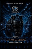 PROJET TITAN: Les Yeux du Crétacé - TOME I (French Edition) B0HFT86GCM Book Cover
