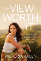 The View Is Worth It: Unlocking the Beauty in Life’s Peaks and Valleys 0830791779 Book Cover