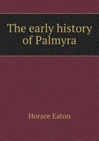 The Early History of Palmyra: A Thanksgiving Sermon, Delivered at Palmyra, N. Y., November 26, 1857 1113265507 Book Cover