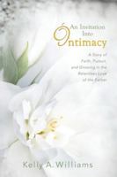 An Invitation to Intimacy: A Story of Faith, Pursuit, and Growing in the Relentless Love of the Father 0988345250 Book Cover
