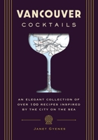 Vancouver Cocktails: An Elegant Collection of Over 100 Recipes Inspired by the City on the Sea 1646434188 Book Cover