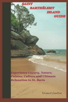 Saint Barthélemy Island Guide: Experience Luxury, Nature, Cuisine, Culture, and Ultimate Relaxation in St. Barts (An Insider's Guide to exploring the Caribbean Islands) B0DPSMPTLQ Book Cover