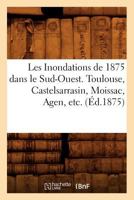 Les Inondations de 1875 Dans Le Sud-Ouest. Toulouse, Castelsarrasin, Moissac, Agen, Etc. (Éd.1875) 2012576834 Book Cover