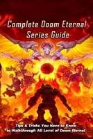 Complete Doom Eternal Series Guide: Tips & Tricks You Have to Know to Walkthrough All Level of Doom Eternal: Doom Eternal Guidebook B08QG4M3TK Book Cover