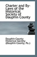 Charter and By-Laws of the Historical Society of Dauphin County 1113321148 Book Cover