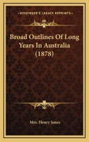 Broad Outlines Of Long Years In Australia 1240903138 Book Cover