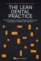 The Lean Dental Practice: Cut Overhead, Control Supply Costs, and Keep More of What You Produce (The Dental Practice Owner's Library) B0HHTVZB8Q Book Cover