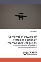 Conferral of Powers by States as a Basis of International Obligation: A Comparative Study on Powers of International Organisations 3838306325 Book Cover