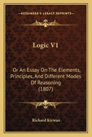 Logic V1: Or An Essay On The Elements, Principles, And Different Modes Of Reasoning 1166608751 Book Cover