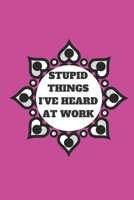 STUPID THINGS I'VE HEARD AT WORK TIME DATE NAME: 120 pages notebook with glossy cover .cream paper .different designs with different colors 167863848X Book Cover