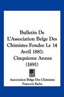 Bulletin De L'Association Belge Des Chimistes Fondee Le 14 Avril 1887: Cinquieme Annee (1891) 116102834X Book Cover