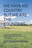 WE HAVE NO COUNTRY BUT WE ARE THE COUNTRIES.: Rediscovering identity, Rebuilding civilization,and Restoring the future. By Sac Giorgio Iduma B0H9Z7FTFP Book Cover