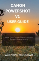 Canon PowerShot V1 user guide: Master Every Feature of Canon's Ultimate Compact Vlogging Camera B0F78HZ3F2 Book Cover