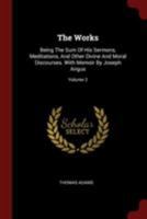 The works of Thomas Adams: being the sum of his sermons, meditations, and other divine and moral discourses Volume 2 1345806914 Book Cover