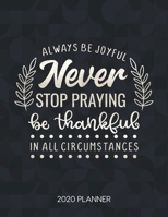 Always Be Joyful Never Stop Praying Be Thankful In All Circumstances 2020 Planner: Weekly Planner with Christian Bible Verses or Quotes Inside 1711998176 Book Cover