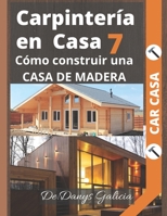 Carpintería en casa 7: Cómo construir una casa de madera. B08RRGMPPG Book Cover