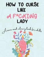How to Curse Like A F*cking Lady: A Swear Word Coloring Book For Adults: A Swear Word Coloring Book For Adults 0578849739 Book Cover