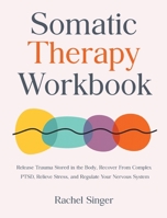 Somatic Therapy Workbook: Release Trauma Stored in the Body, Recover From Complex PTSD, Relieve Stress, and Regulate Your Nervous System 1806472325 Book Cover