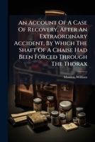 An Account Of A Case Of Recovery, After An Extraordinary Accident, By Which The Shaft Of A Chaise Had Been Forced Through The Thorax 1246854392 Book Cover