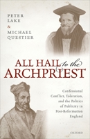 All Hail to the Archpriest: Confessional Conflict, Toleration, and the Politics of Publicity in Post-Reformation England 0198840349 Book Cover