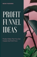 Profit Funnel Ideas: Product Ideas That You Can Create And Profit From B09GQPBSHP Book Cover
