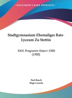 Stadtgymnasium Ehemaliges Rats-Lyceum Zu Stettin: XXXI. Programm Ostern 1900 (1900) 1169503675 Book Cover