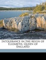 Intolerance in the reign of Elizabeth, queen of England 1437084893 Book Cover