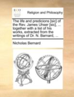 The life and predicions [sic] of the Rev. James Uhser [sic], ... together with a list of his works, extracted from the writings of Dr. N. Barnard, ... 1140718487 Book Cover