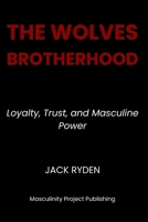The Wolves Brotherhood: Loyalty, Trust, and Masculine Power B0G4FGG28G Book Cover