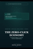 THE ZERO-CLICK ECONOMY: How Artificial Intelligence Is Rewriting the Rules of Digital Marketing (The Business Reality Series) B0H6J2HGGW Book Cover