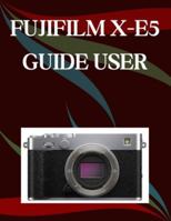 FUJIFILM X-E5 User Guide: A Step-by-Step Manual for Beginners and Seniors Covering Essential Camera Features, Creative Techniques, Tips, Tricks and Effortless Videography Skills B0G4R533X9 Book Cover
