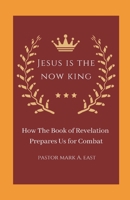 JESUS IS THE NOW KING: How the Book of Revelation Prepares Us for Combat B0C2S4MNJY Book Cover