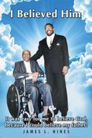 I Believed Him: It Was Easy for Me to Believe God, Because I Could Believe My Father! 151279466X Book Cover