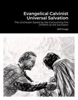 Evangelical Calvinist Universal Salvation: The Unchosen Saved by the Consuming Fire (YHWH) at the Eschaton 1312602023 Book Cover