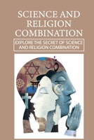 Science And Religion Combination: Explore The Secret Of Science And Religion Combination: Similarities Between Science And Religion B098CM3QK2 Book Cover