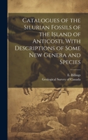 Catalogues of the Silurian Fossils of the Island of Anticosti, With Descriptions of Some new Genera and Species 1020784571 Book Cover