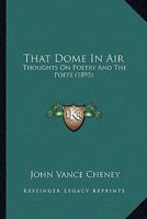 That Dome in Air: Thoughts on Poetry and the Poets 1163897876 Book Cover