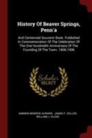 History Of Beaver Springs, Penn'a: And Centennial Souvenir Book. Published In Commemoration Of The Celebration Of The One Hundredth Anniversary Of The Founding Of The Town. 1806-1906 1376303191 Book Cover
